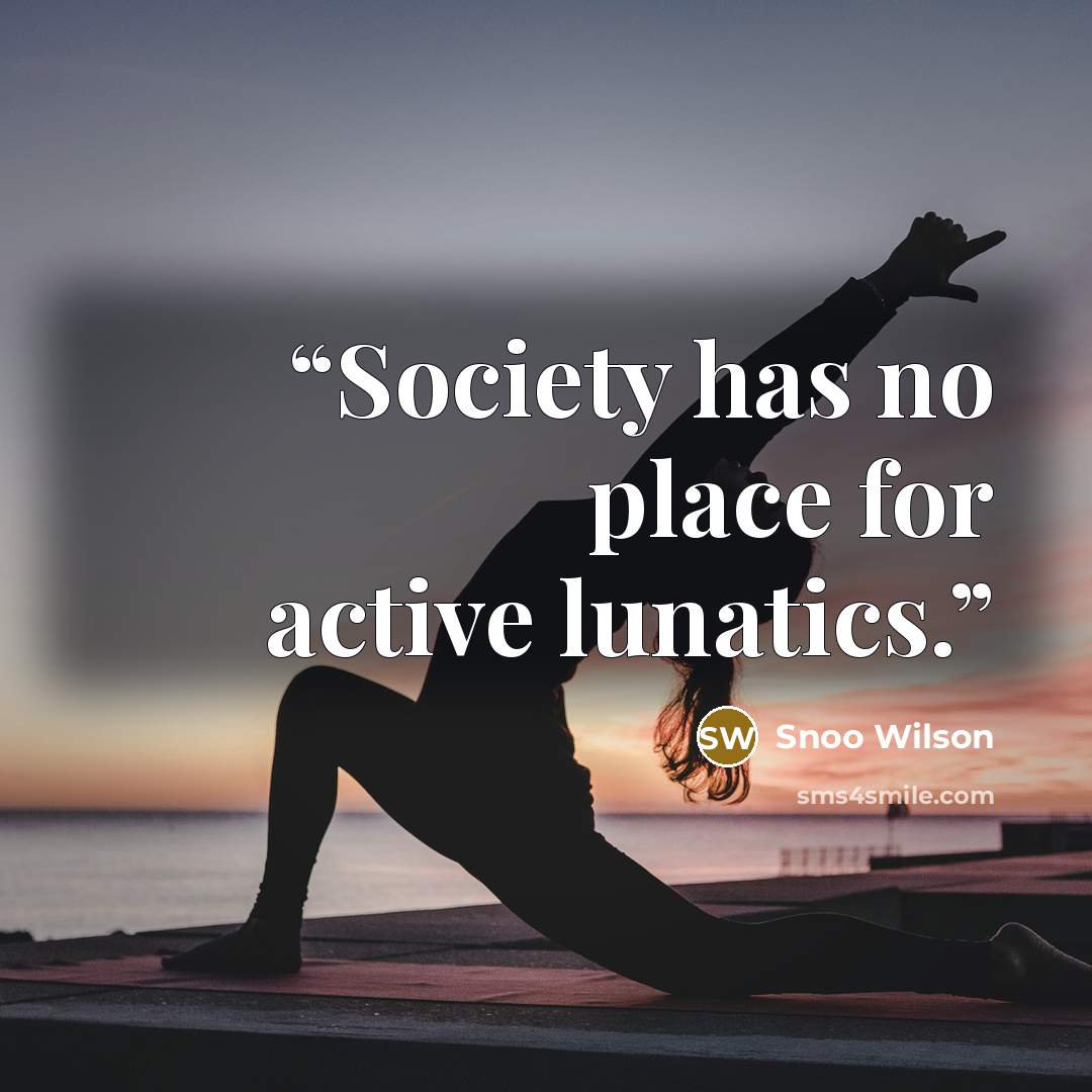 “Society has no place for active lunatics.” quote by Snoo Wilson