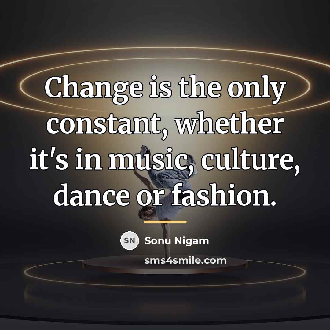 “Change is the only constant, whether it's in music, culture,…” quote by Sonu Nigam