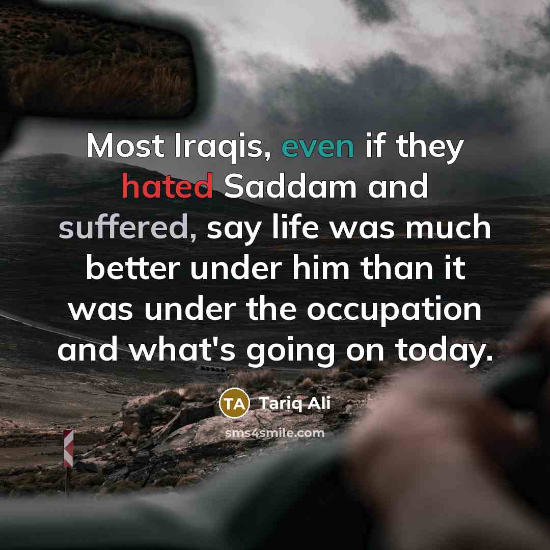 “Most Iraqis, even if they hated Saddam and suffered, say…” quote by Tariq Ali