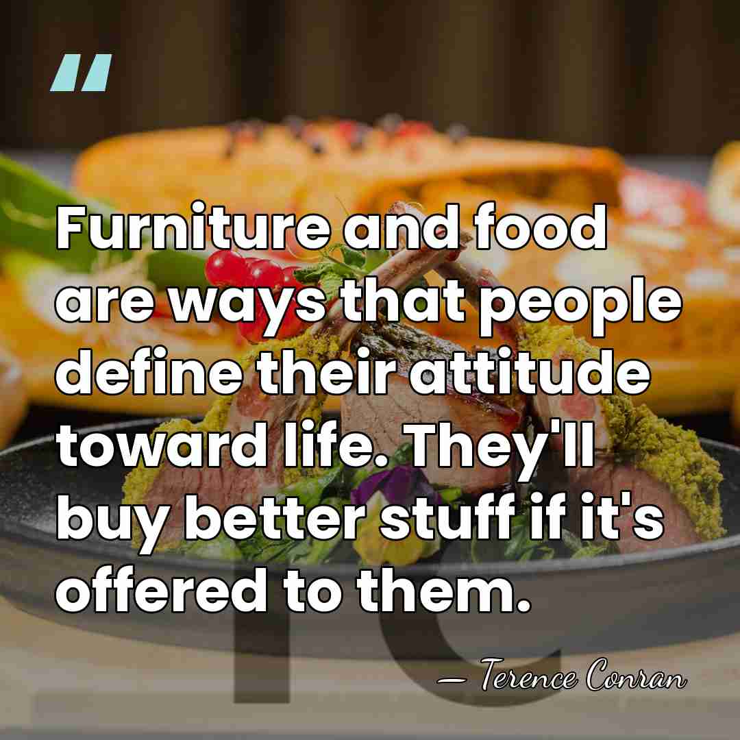 Furniture and food are ways that people define their attitude toward life.&hellip; - Terence Conran
