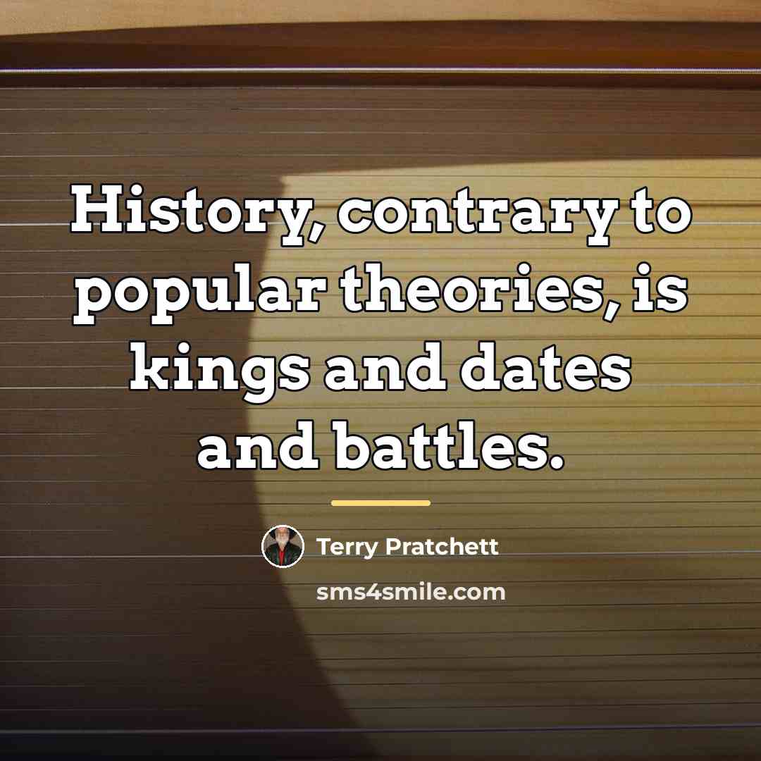 “History, contrary to popular theories, is kings and dates and…” quote by Terry Pratchett