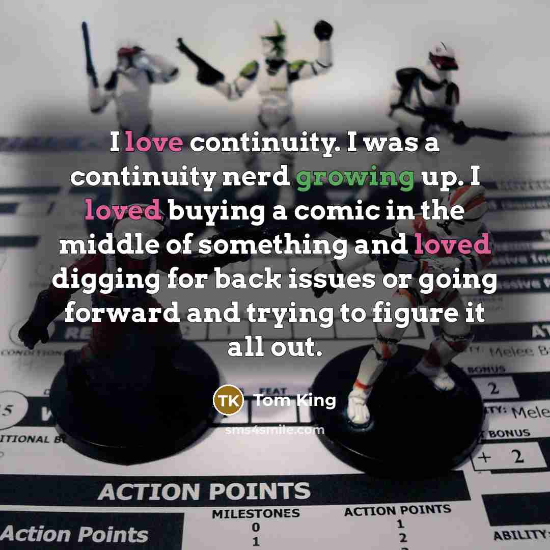 “I love continuity. I was a continuity nerd growing up. I loved buying a comic in the middle of something and loved digging for back issues or going forward and trying to figure it all out.” quote by Tom King