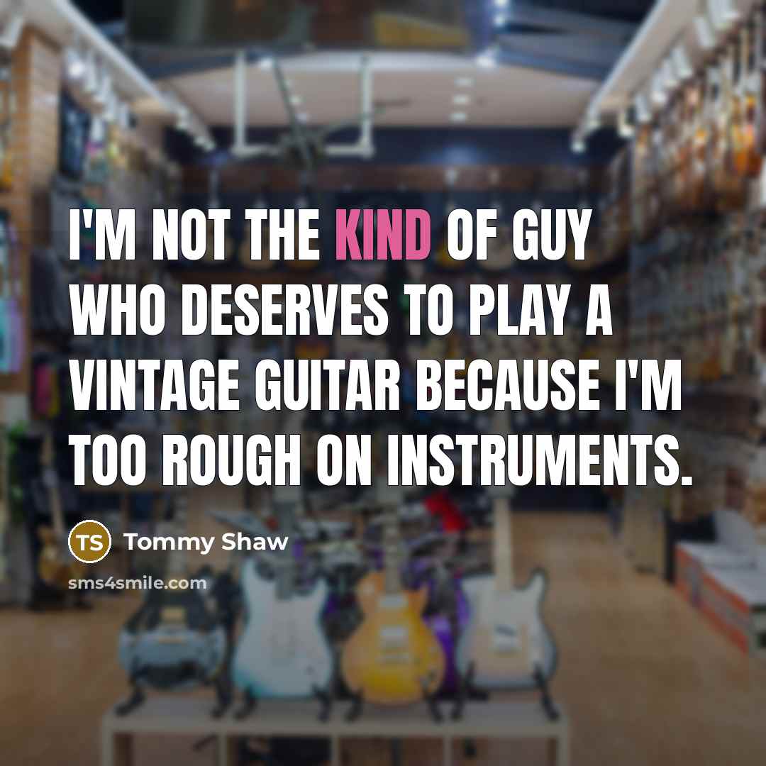 “I'm not the kind of guy who deserves to play…” quote by Tommy Shaw