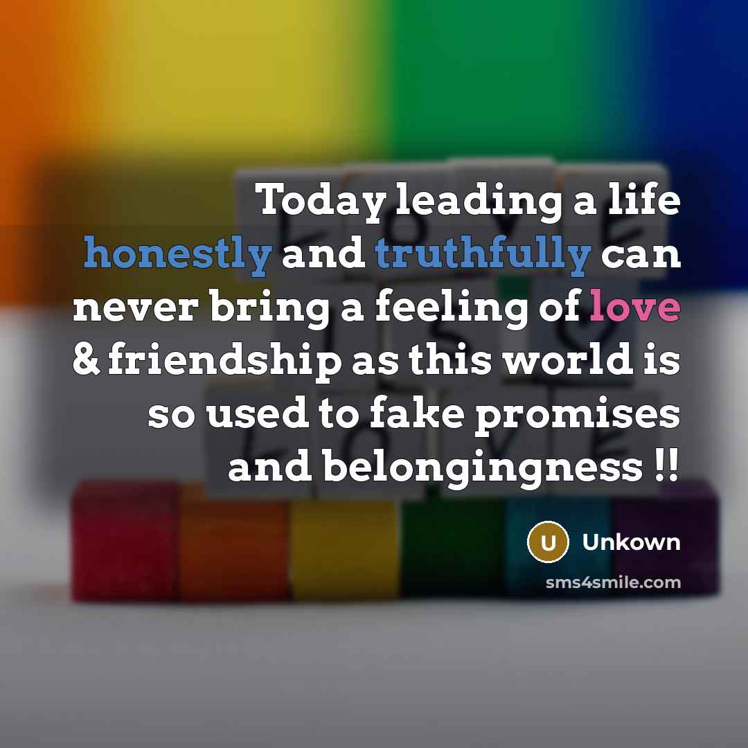 “Today leading a life honestly and truthfully can never bring a feeling of love & friendship as this world is so used to fake promises and belongingness !!” quote by Unkown