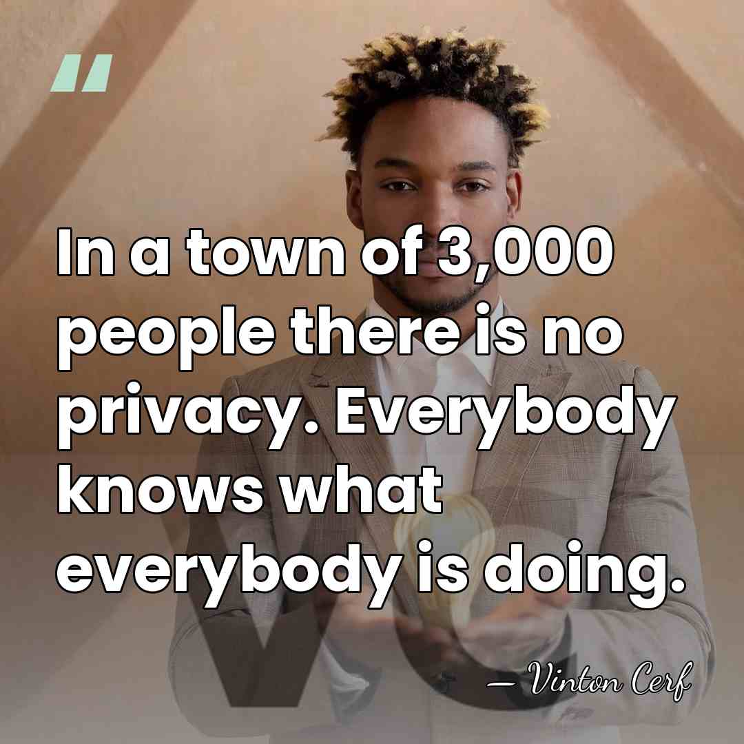 In a town of 3,000 people there is no privacy. Everybody knows&hellip; - Vinton Cerf