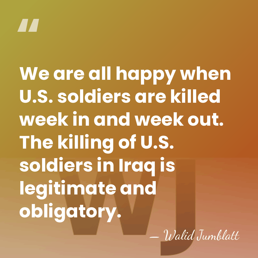 We are all happy when U.S. soldiers are killed week in and&hellip; - Walid Jumblatt