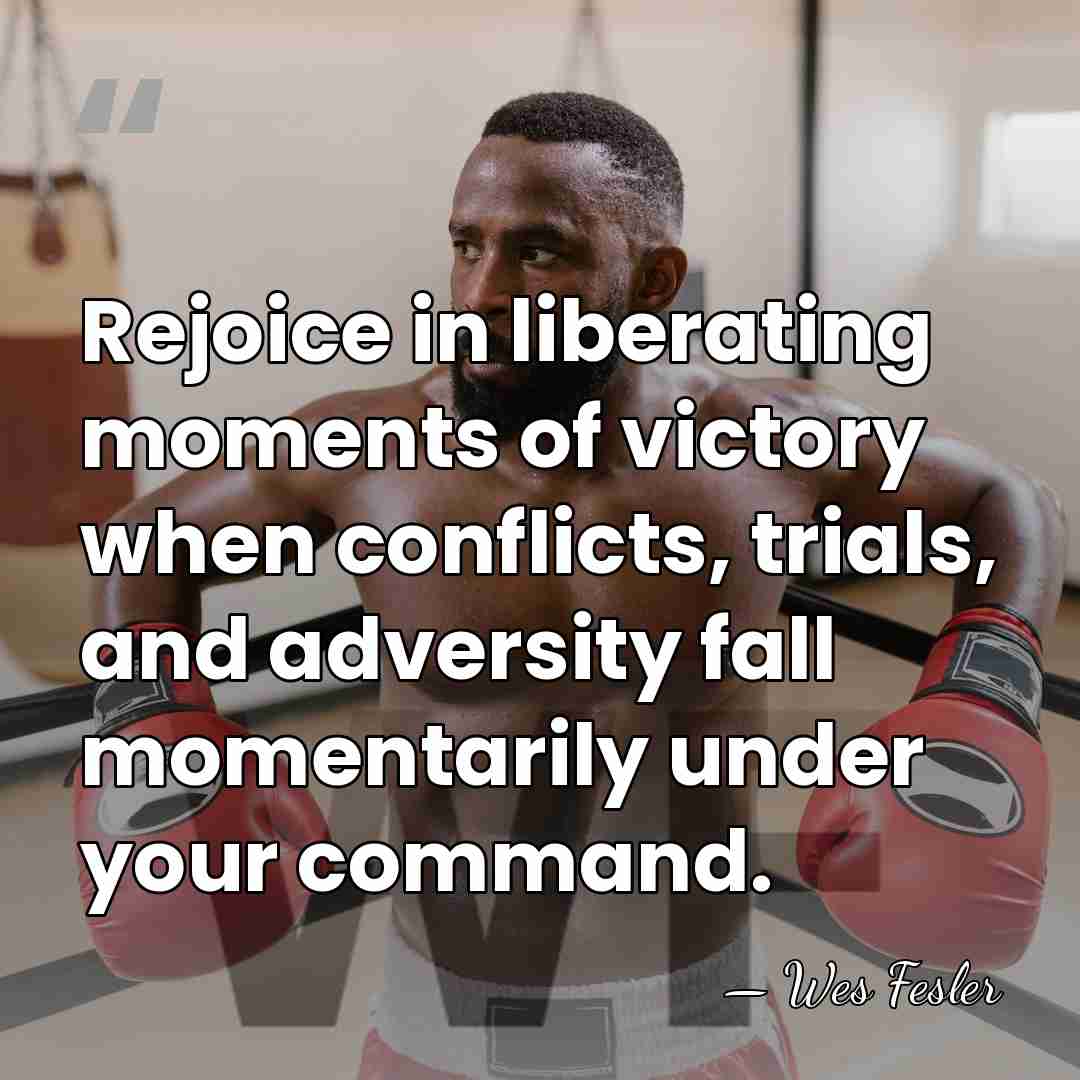 Rejoice in liberating moments of victory when conflicts, trials, and adversity fall&hellip; - Wes Fesler