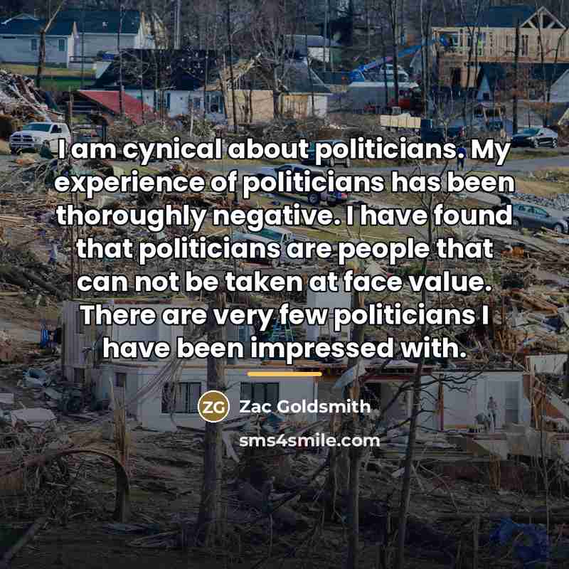 “I am cynical about politicians. My experience of politicians has…” quote by Zac Goldsmith
