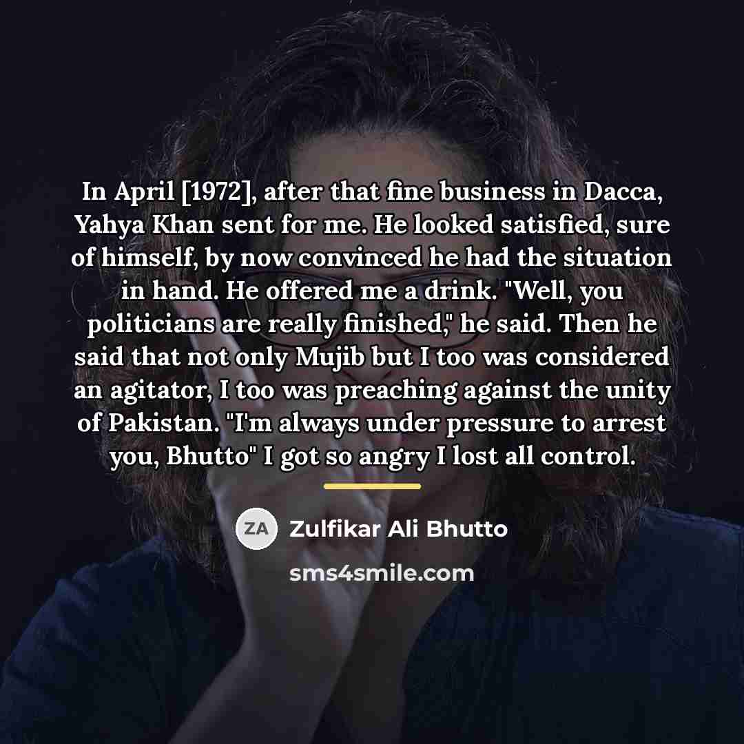 “In April [1972], after that fine business in Dacca, Yahya…” quote by Zulfikar Ali Bhutto