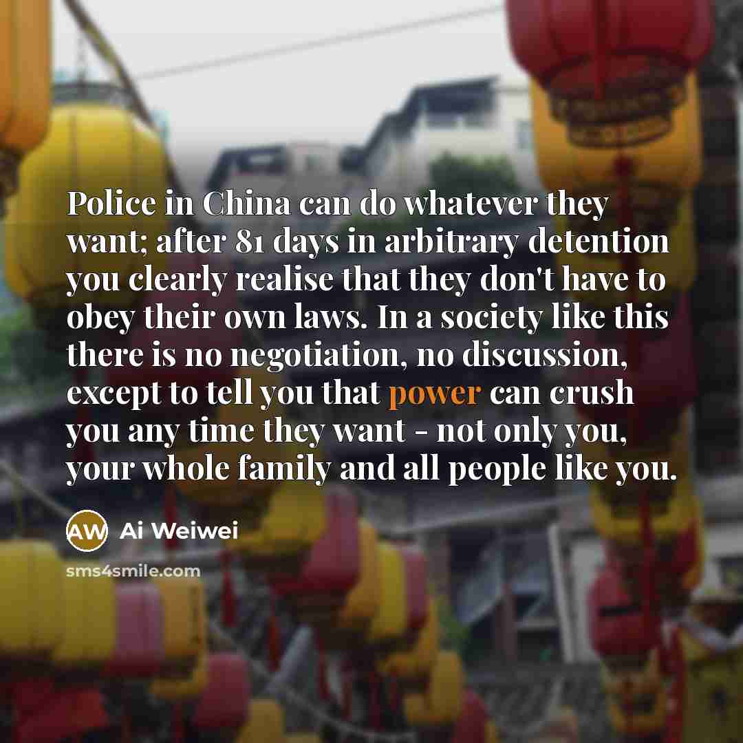 “Police in China can do whatever they want; after 81…” quote by Ai Weiwei