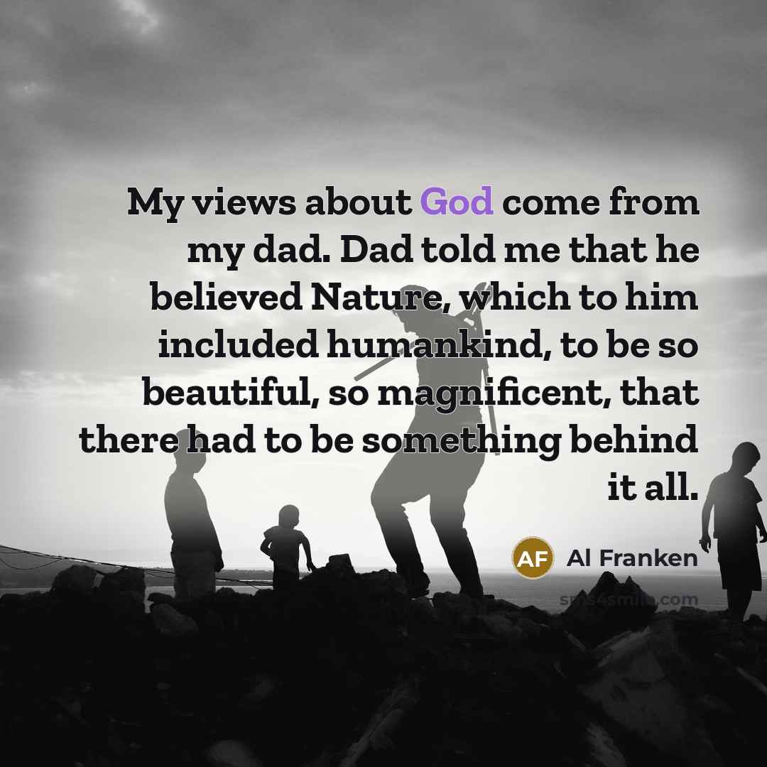 “My views about God come from my dad. Dad told…” quote by Al Franken