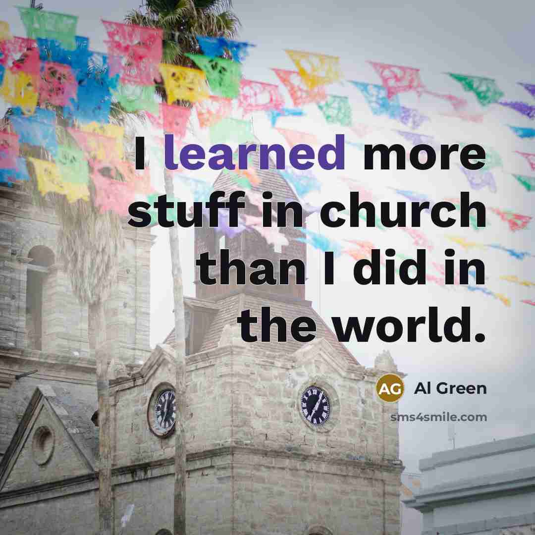 “I learned more stuff in church than I did in…” quote by Al Green