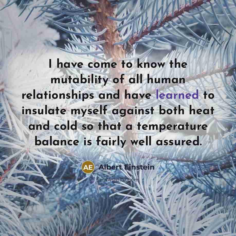 “I have come to know the mutability of all human…” quote by Albert Einstein