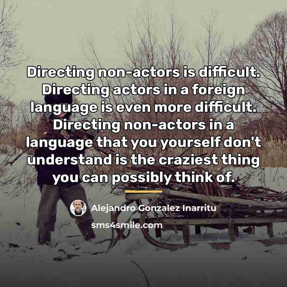 “Directing non-actors is difficult. Directing actors in a foreign language…” quote by Alejandro Gonzalez Inarritu