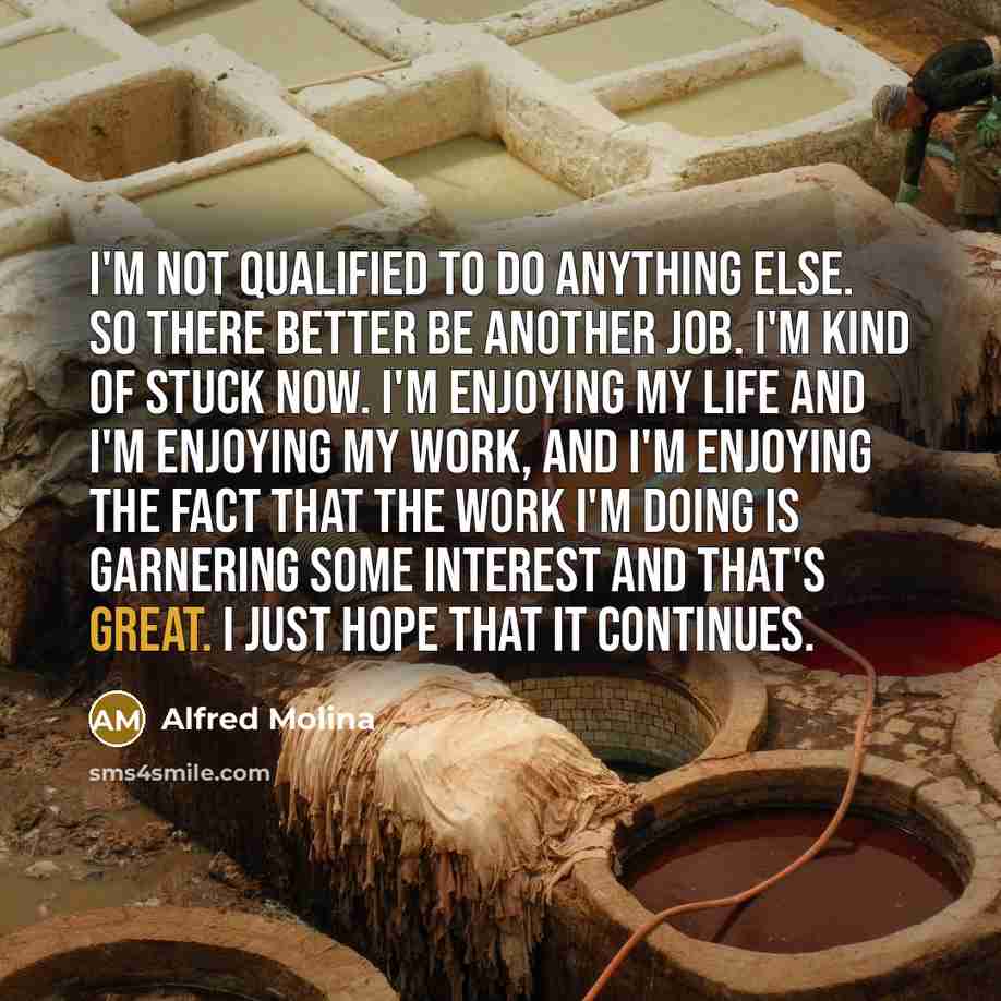 “I'm not qualified to do anything else. So there better…” quote by Alfred Molina