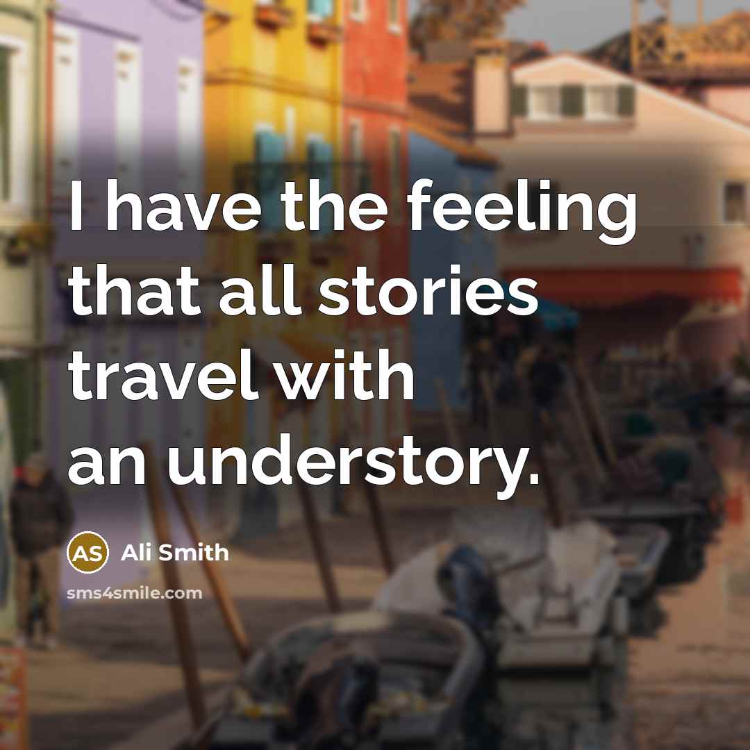 “I have the feeling that all stories travel with an…” quote by Ali Smith