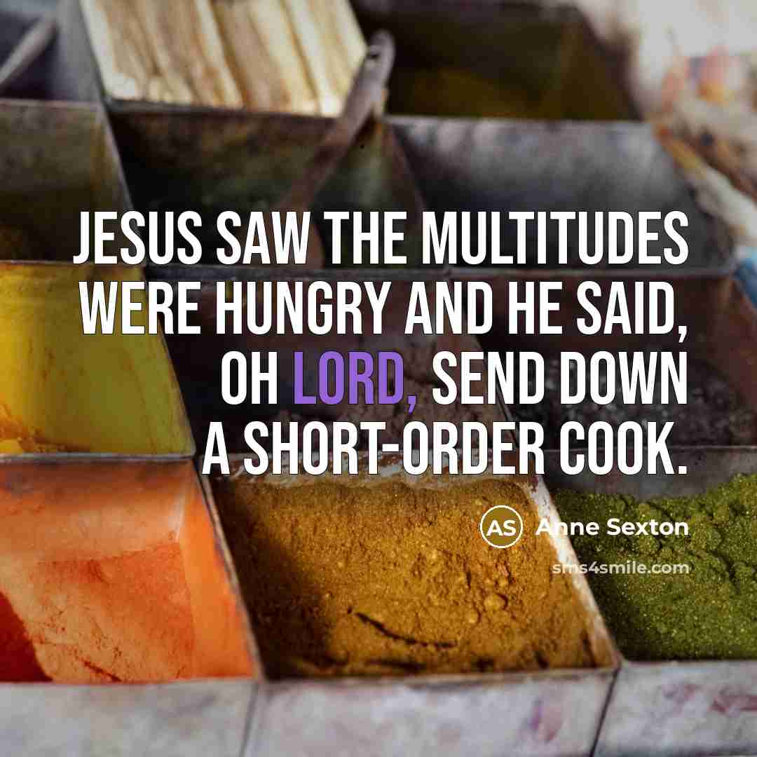 “Jesus saw the multitudes were hungry and He said, Oh…” quote by Anne Sexton