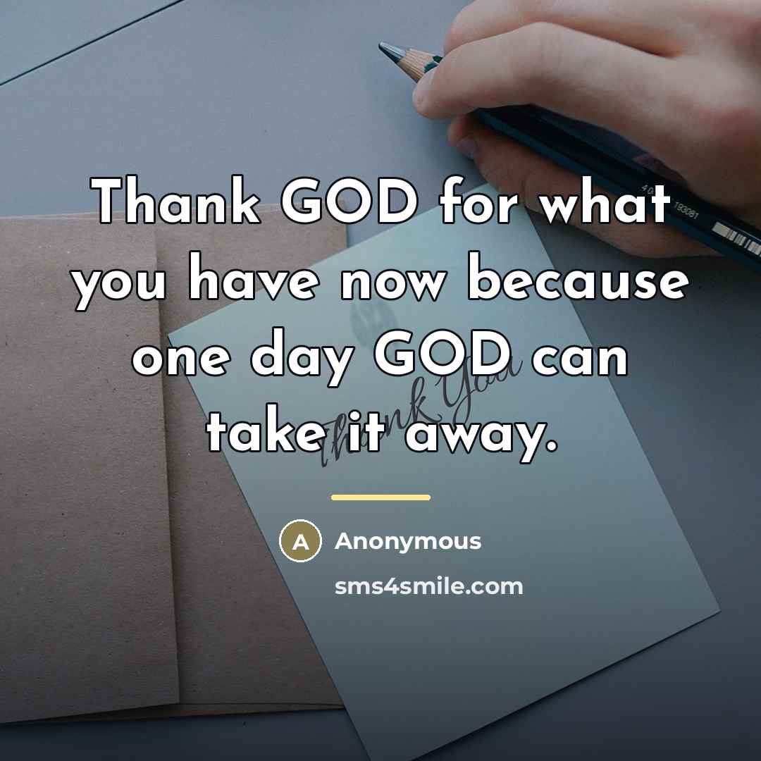 “Thank GOD for what you have now because one day…” quote by Anonymous