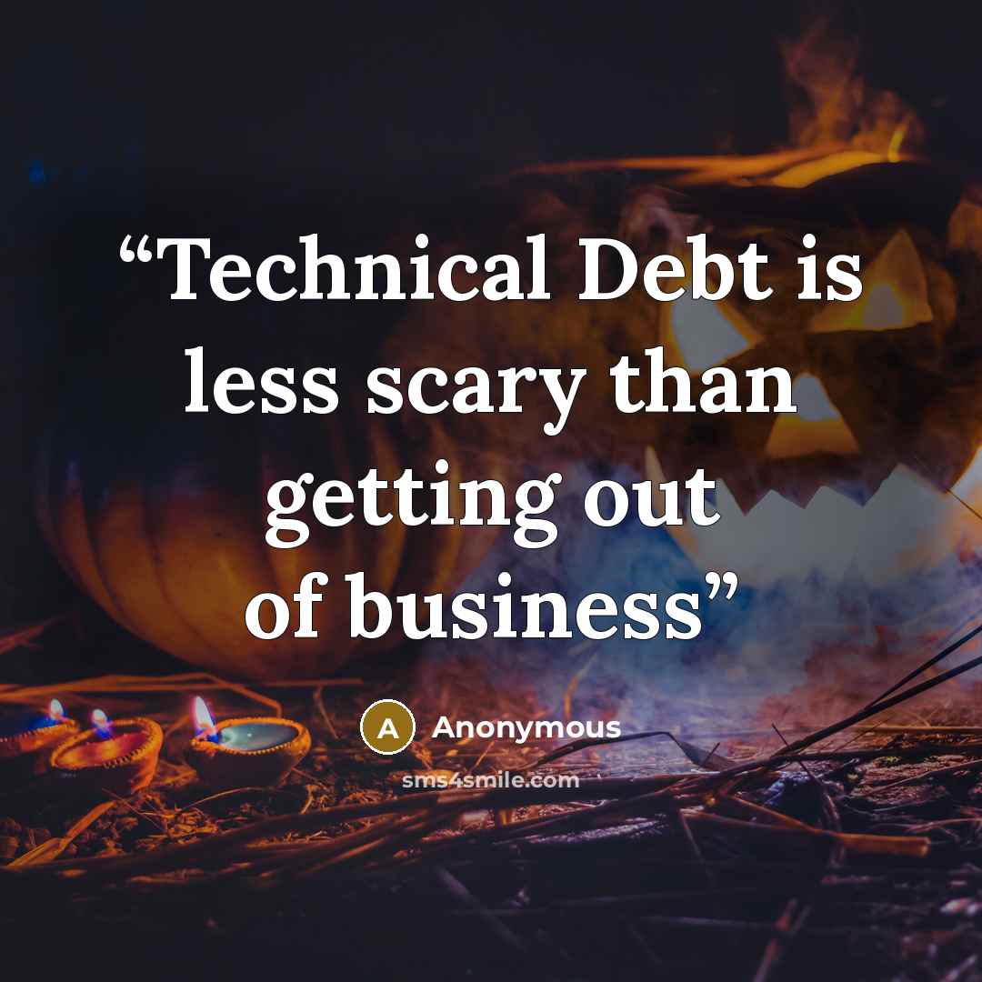 “Technical Debt is less scary than getting out of business” quote by Anonymous
