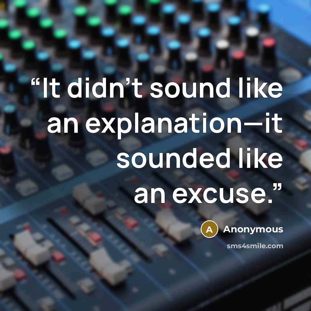 “It didn’t sound like an explanation—it sounded like an excuse.” quote by Anonymous