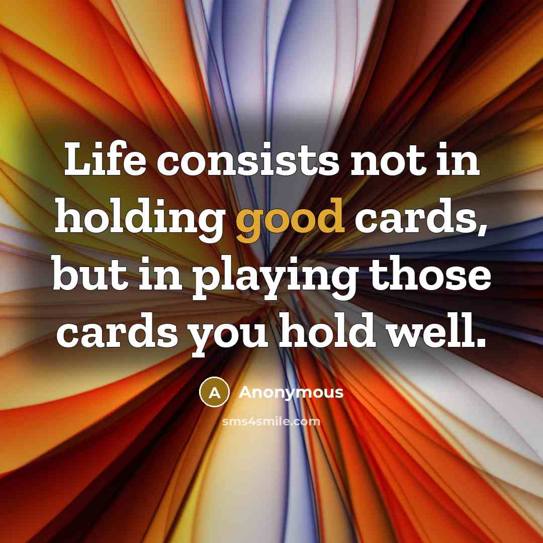 “Life consists not in holding good cards, but in playing…” quote by Anonymous