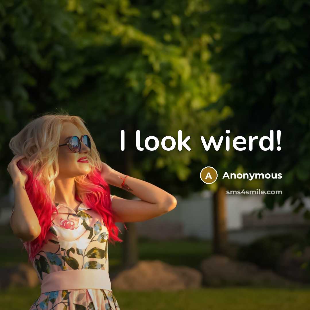 “I look wierd!” quote by Anonymous