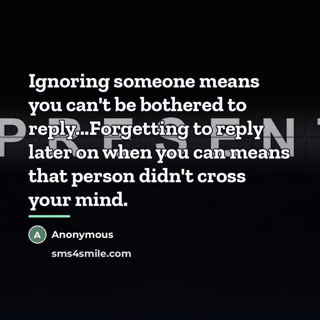 “Ignoring someone means you can't be bothered to reply...Forgetting to…” quote by Anonymous