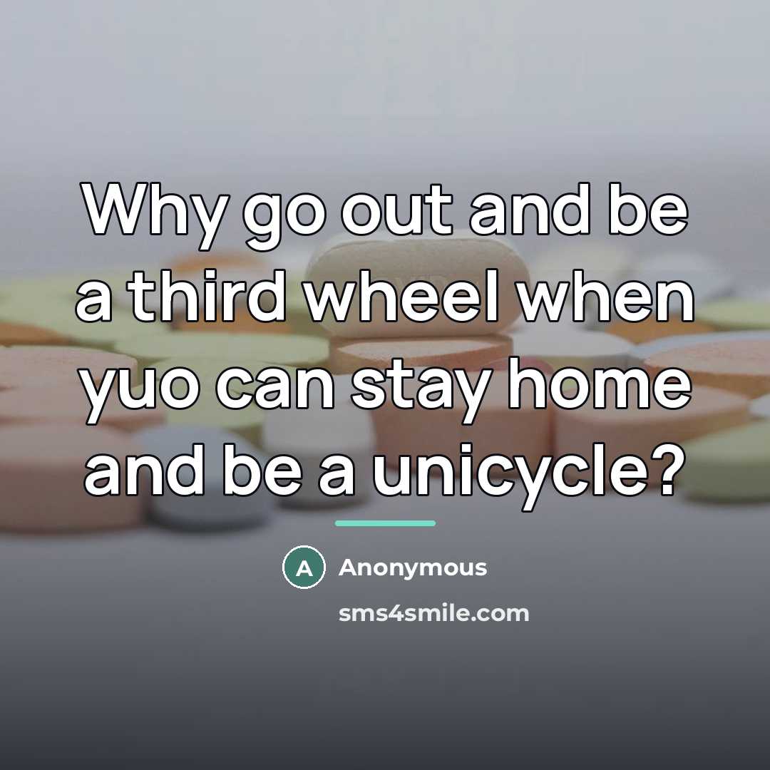 “Why go out and be a third wheel when yuo…” quote by Anonymous