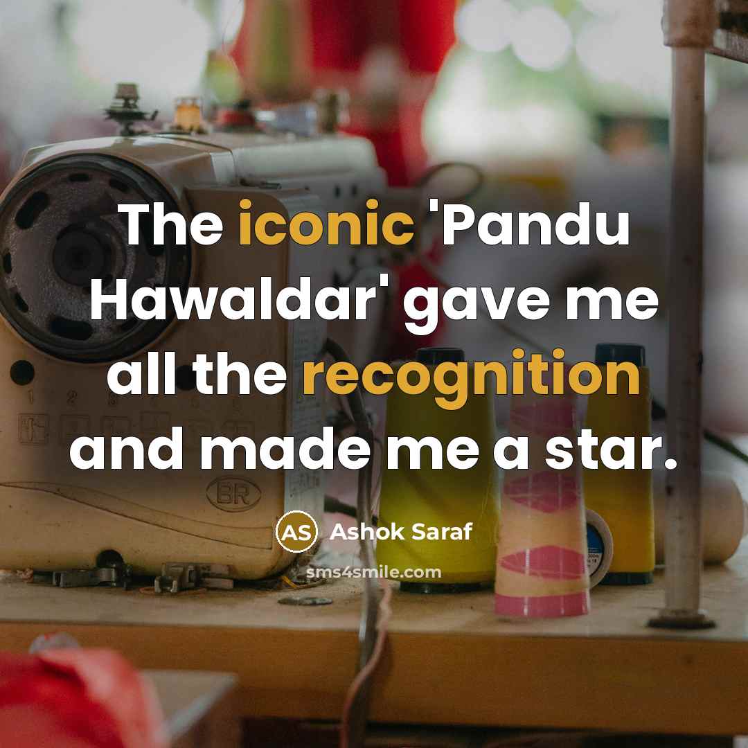 “The iconic 'Pandu Hawaldar' gave me all the recognition and made me a star.” quote by Ashok Saraf