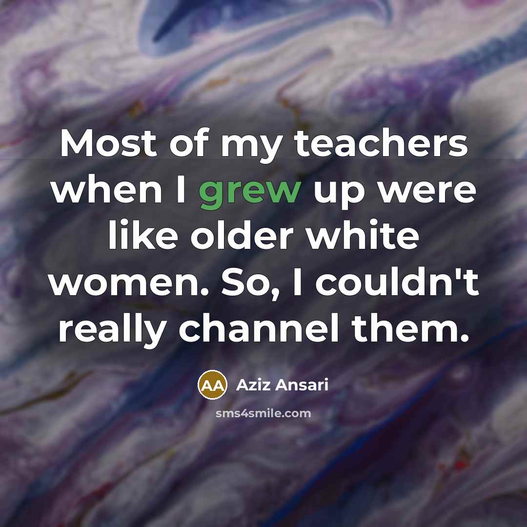 “Most of my teachers when I grew up were like…” quote by Aziz Ansari