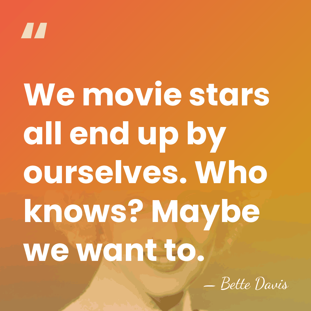 We movie stars all end up by ourselves. Who knows? Maybe we&hellip; - Bette Davis