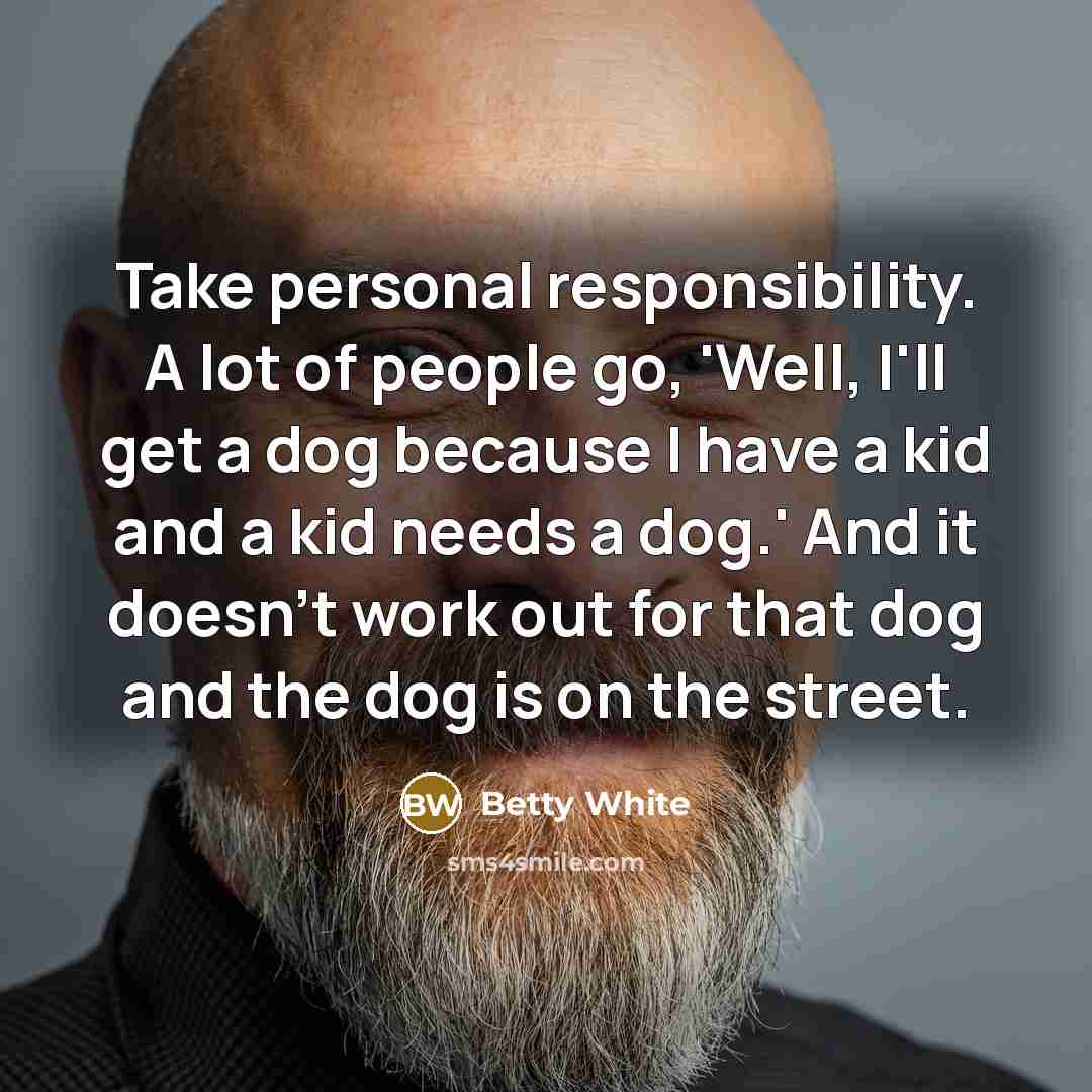 “Take personal responsibility. A lot of people go, 'Well, I'll…” quote by Betty White