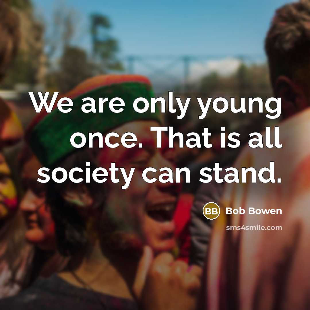“We are only young once. That is all society can stand.” quote by Bob Bowen