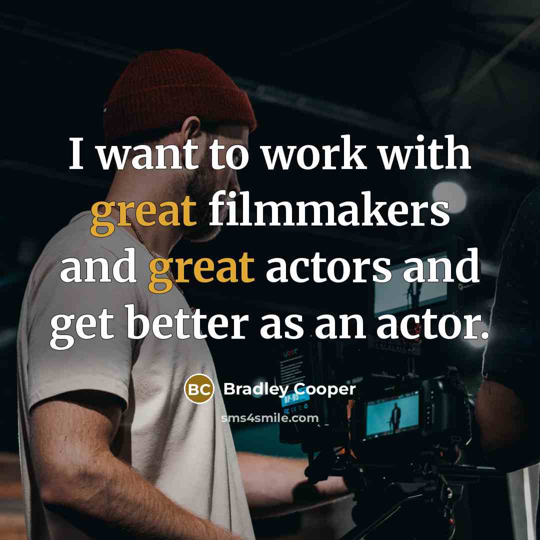 “I want to work with great filmmakers and great actors…” quote by Bradley Cooper