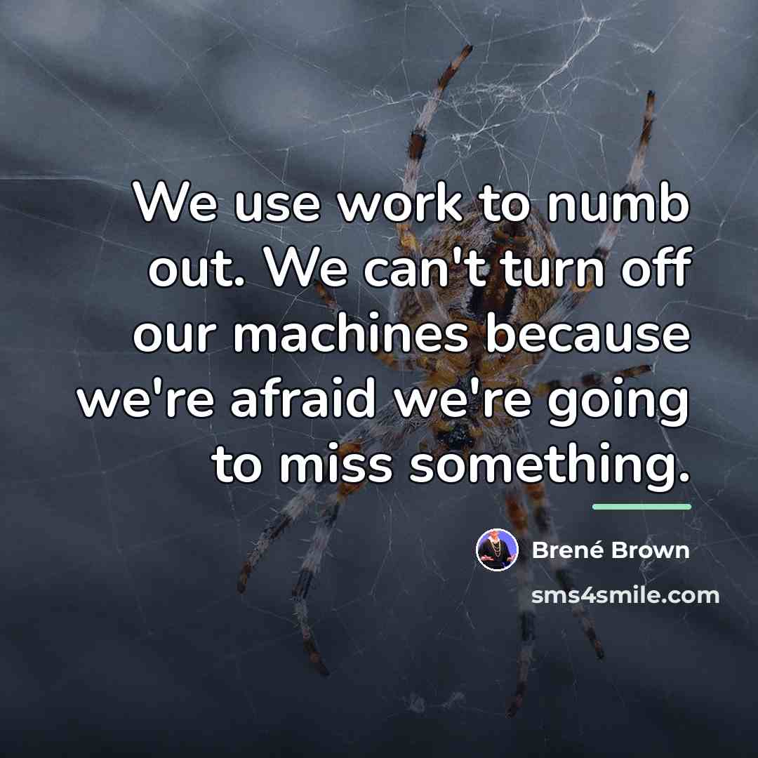“We use work to numb out. We can't turn off…” quote by Brene Brown
