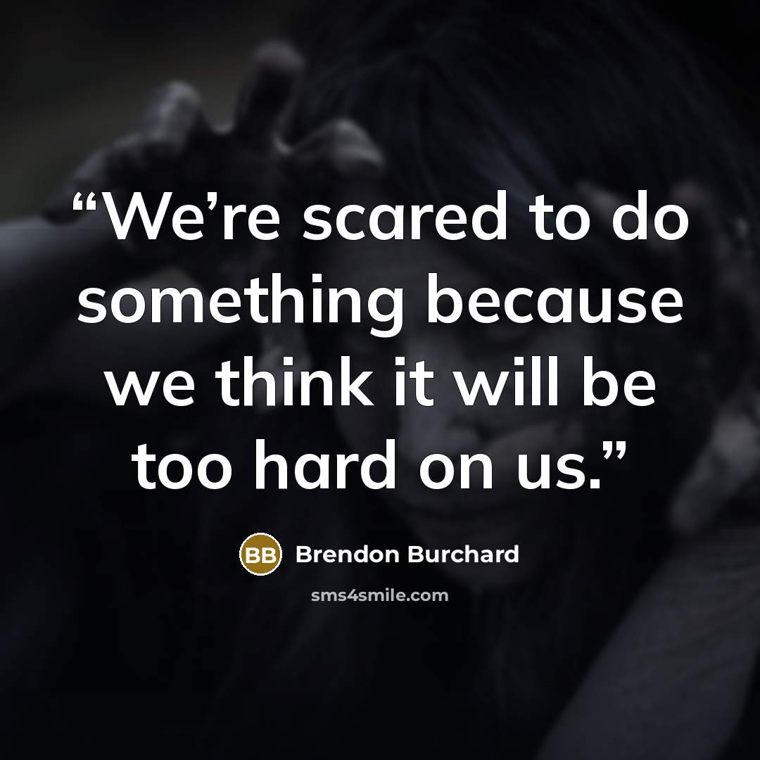 “We’re scared to do something because we think it will be too hard on us.” quote by Brendon Burchard