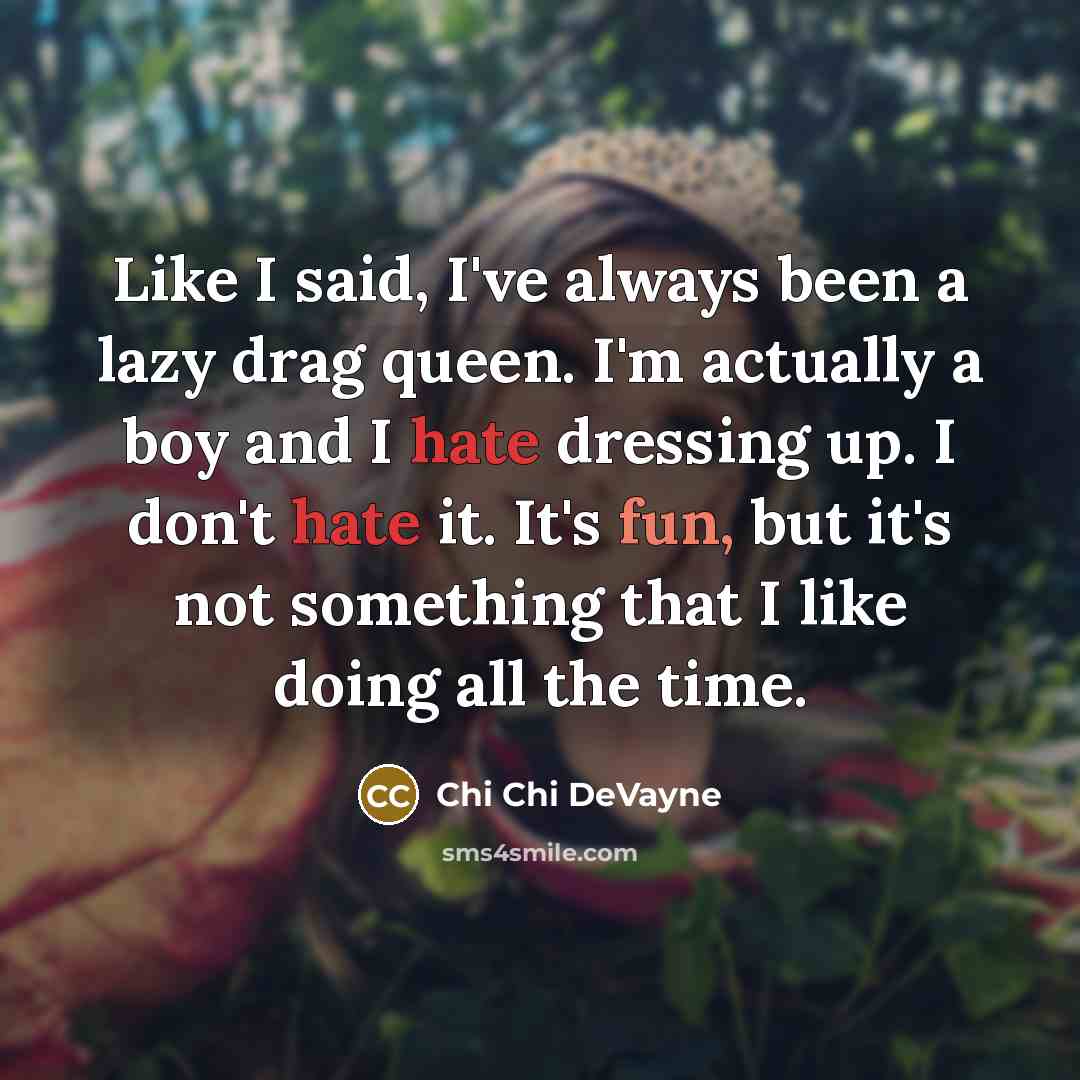 “Like I said, I've always been a lazy drag queen. I'm actually a boy and I hate dressing up. I don't hate it. It's fun, but it's not something that I like doing all the time.” quote by Chi Chi DeVayne
