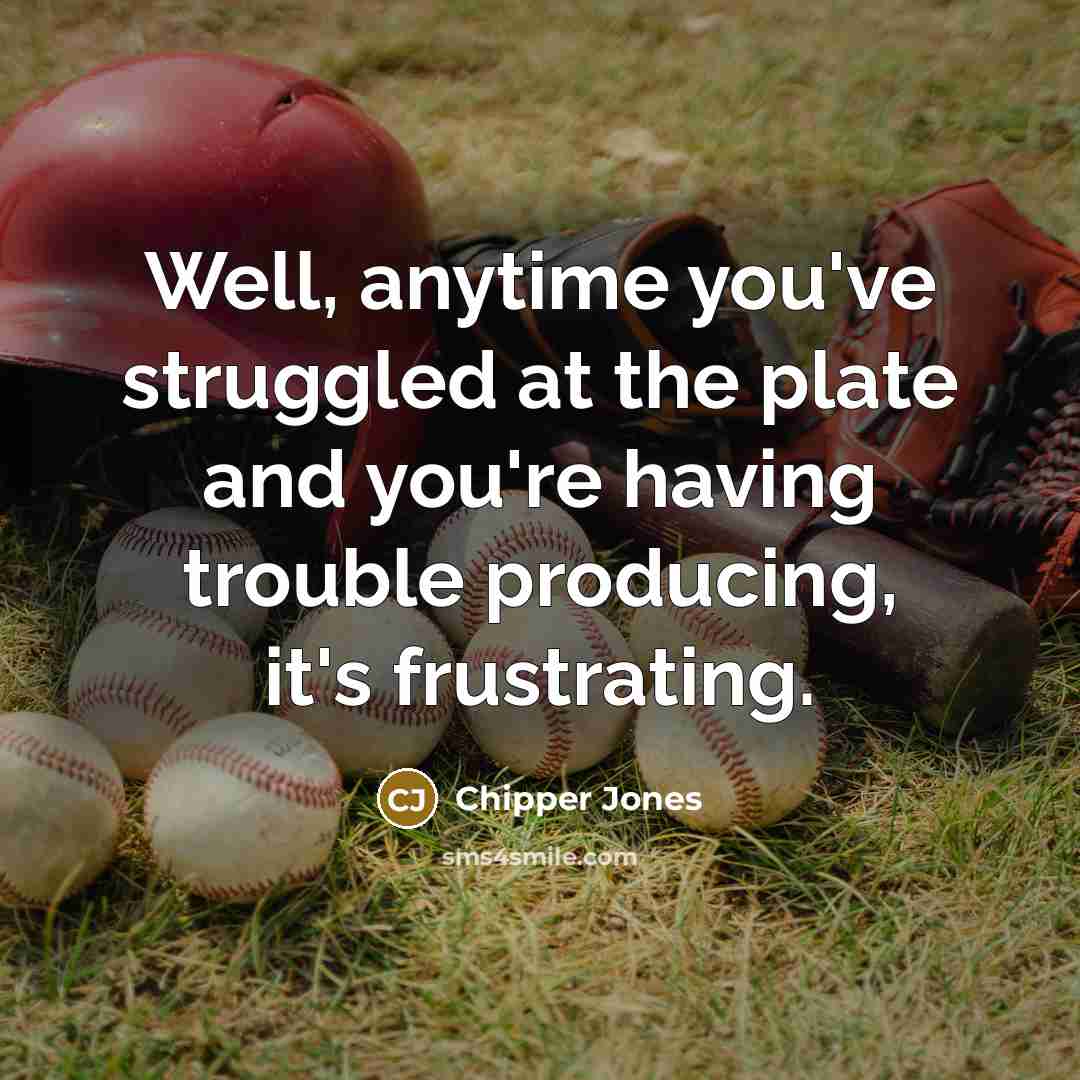 “Well, anytime you've struggled at the plate and you're having trouble producing, it's frustrating.” quote by Chipper Jones