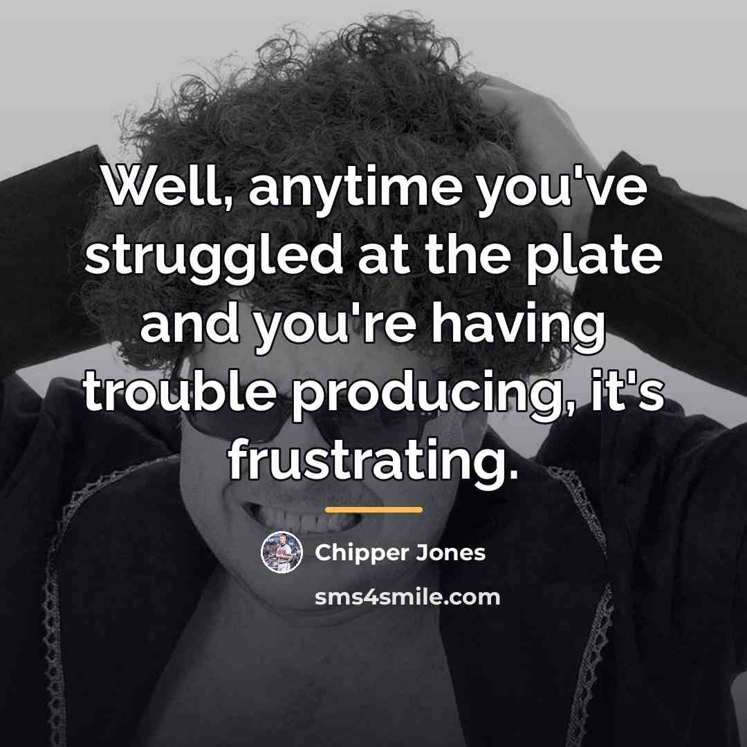“Well, anytime you've struggled at the plate and you're having…” quote by Chipper Jones