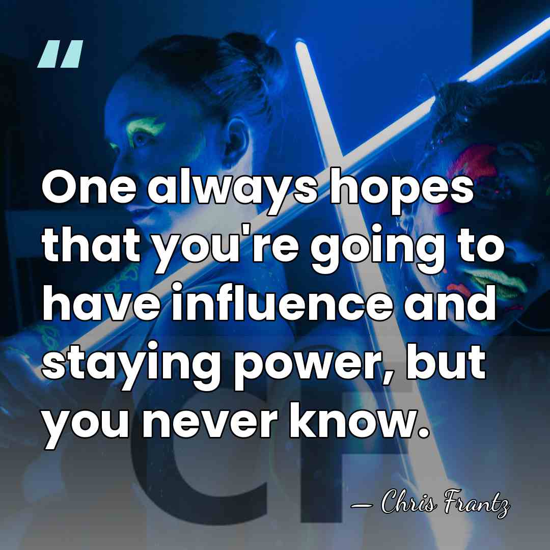 One always hopes that you're going to have influence and staying power,&hellip; - Chris Frantz
