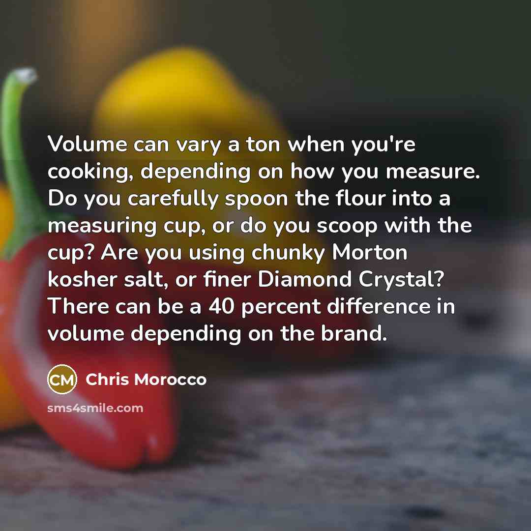 “Volume can vary a ton when you're cooking, depending on…” quote by Chris Morocco