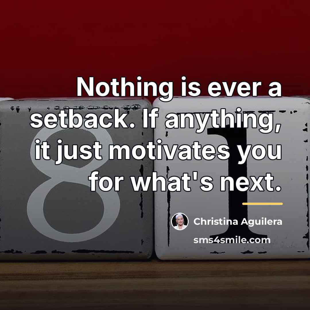 “Nothing is ever a setback. If anything, it just motivates…” quote by Christina Aguilera