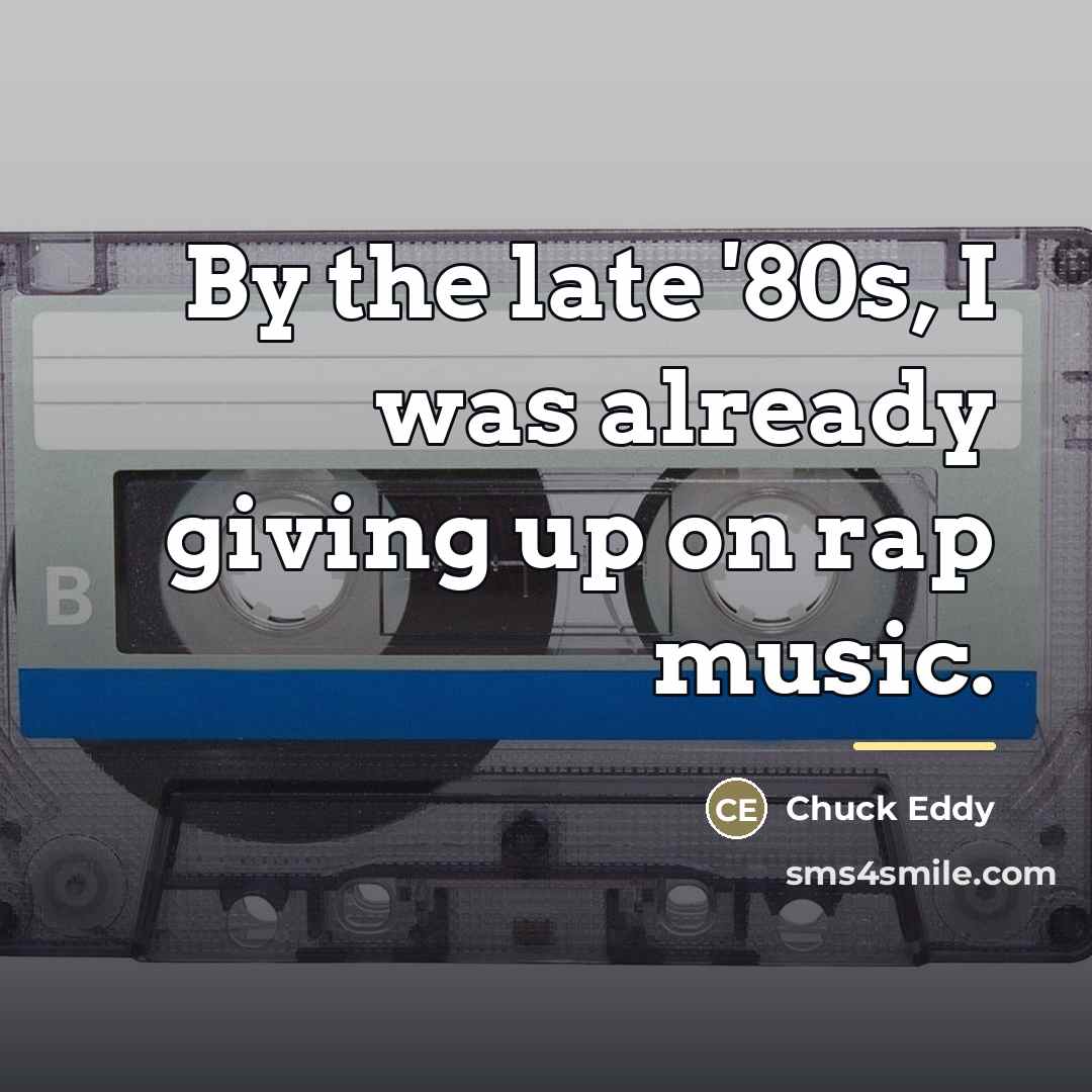 “By the late '80s, I was already giving up on…” quote by Chuck Eddy