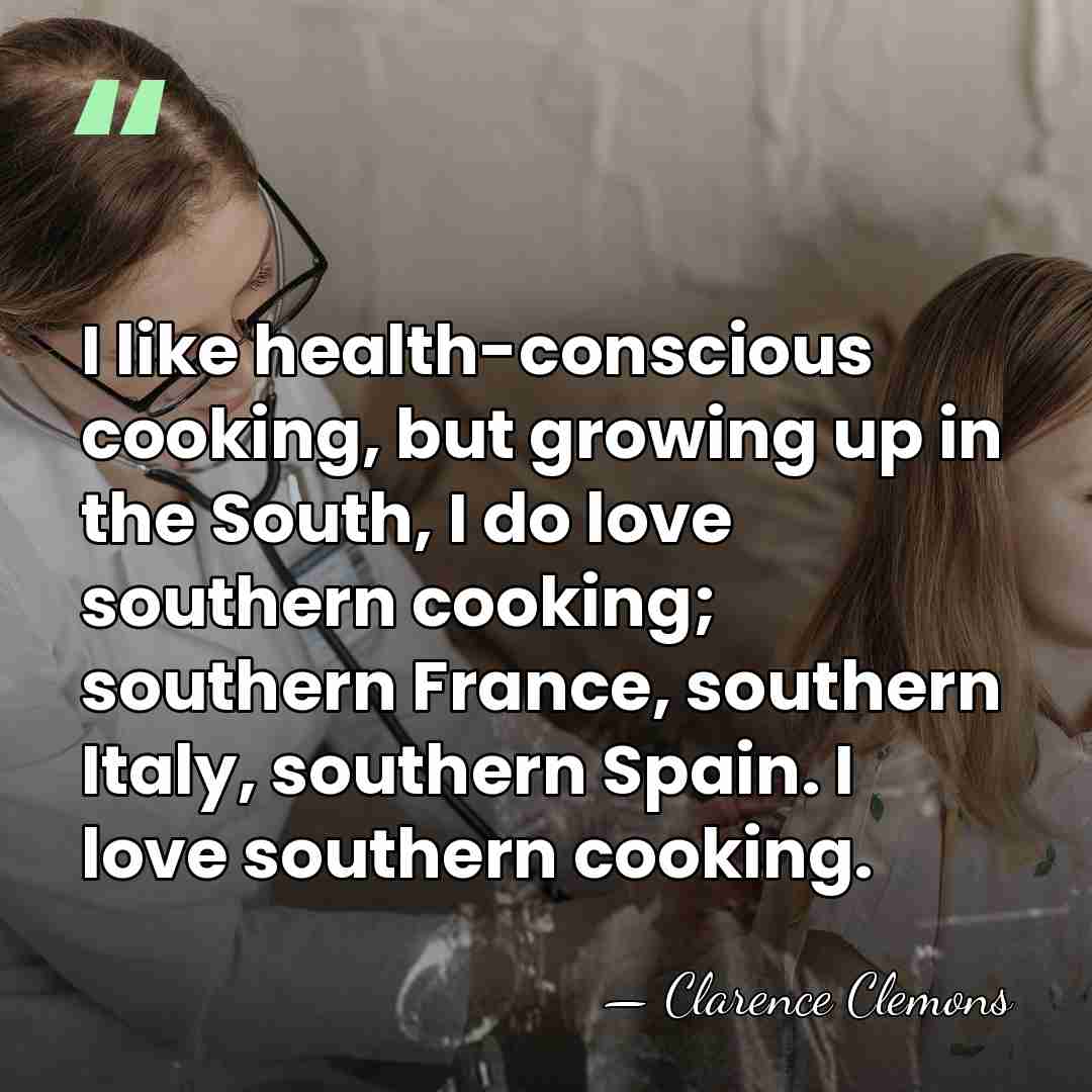I like health-conscious cooking, but growing up in the South, I do&hellip; - Clarence Clemons