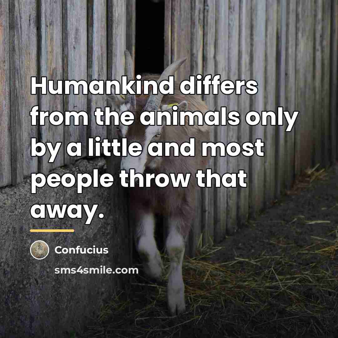 “Humankind differs from the animals only by a little and…” quote by Confucius