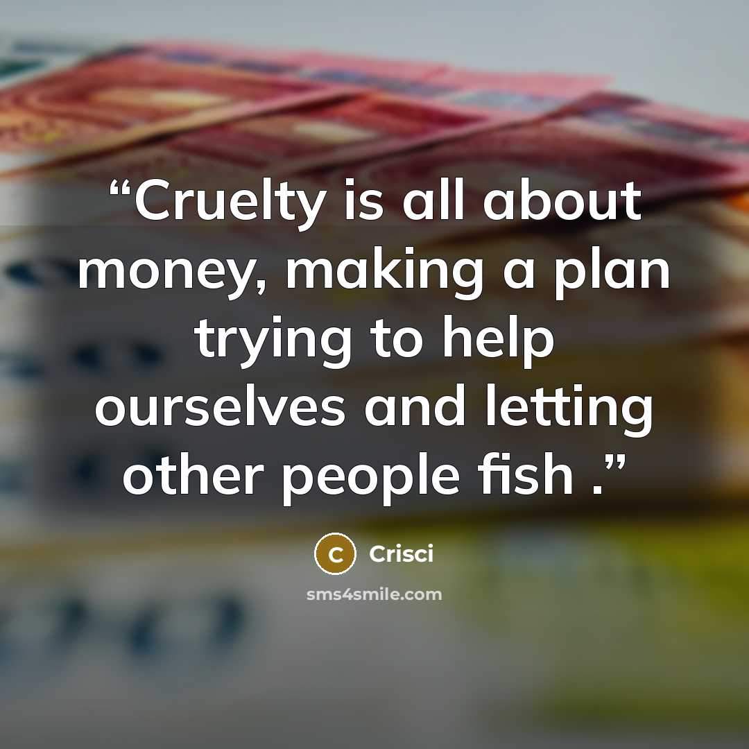 “Cruelty is all about money, making a plan trying to help ourselves and letting other people fish .” quote by Crisci