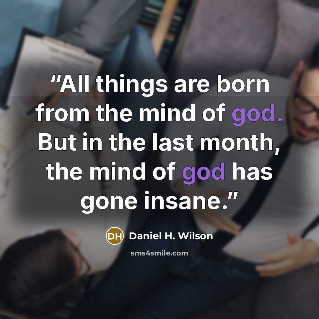 “All things are born from the mind of god. But in the last month, the mind of god has gone insane.” quote by Daniel H. Wilson