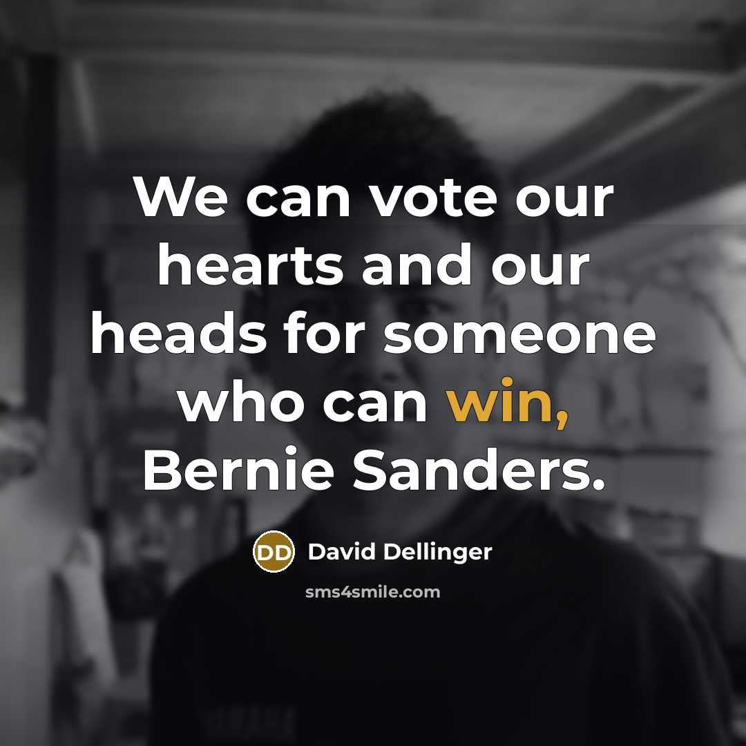 “We can vote our hearts and our heads for someone who can win, Bernie Sanders.” quote by David Dellinger