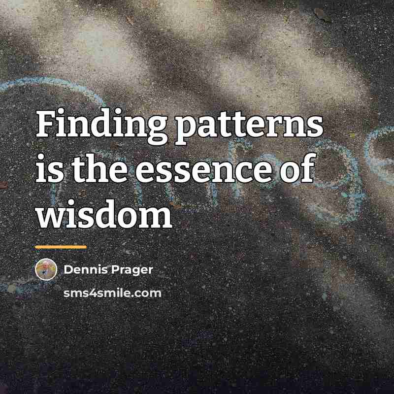 “Finding patterns is the essence of wisdom…” quote by Dennis Prager