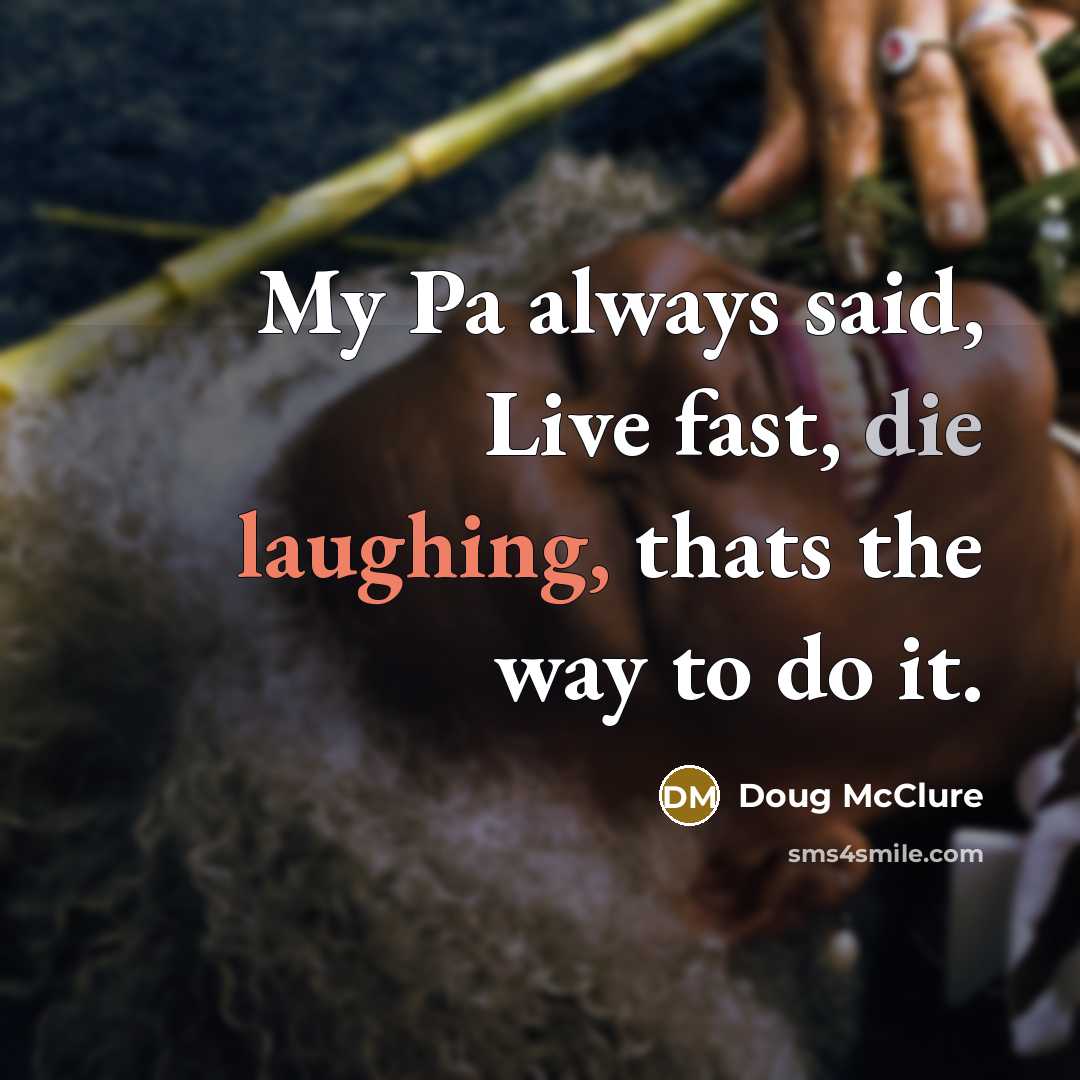 “My Pa always said, Live fast, die laughing, thats the way to do it.” quote by Doug McClure